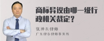 商标异议由哪一级行政机关裁定？