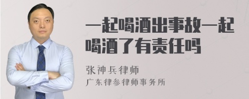 一起喝酒出事故一起喝酒了有责任吗