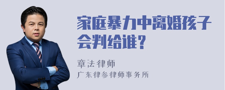 家庭暴力中离婚孩子会判给谁？