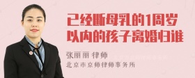 已经断母乳的1周岁以内的孩子离婚归谁