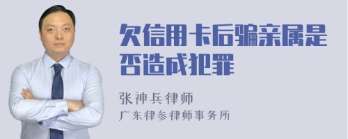 欠信用卡后骗亲属是否造成犯罪