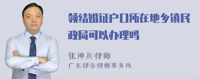 领结婚证户口所在地乡镇民政局可以办理吗