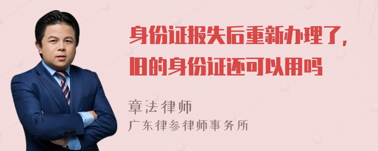 身份证报失后重新办理了，旧的身份证还可以用吗