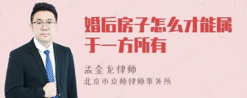 婚后房子怎么才能属于一方所有