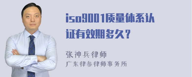 iso9001质量体系认证有效期多久？