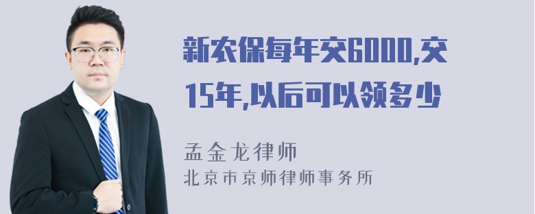 新农保每年交6000,交15年,以后可以领多少