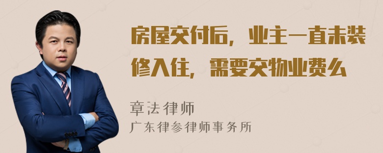 房屋交付后，业主一直未装修入住，需要交物业费么