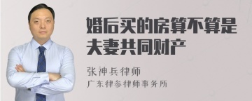 婚后买的房算不算是夫妻共同财产