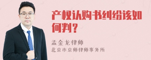 产权认购书纠纷该如何判？