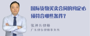 国际货物买卖合同的约定必须符合哪些条件？