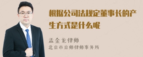 根据公司法规定董事长的产生方式是什么呢