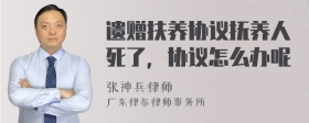 遗赠扶养协议抚养人死了，协议怎么办呢