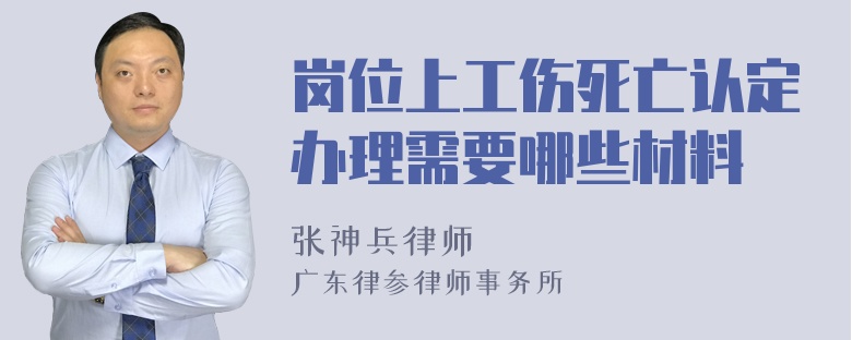 岗位上工伤死亡认定办理需要哪些材料