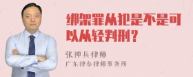 绑架罪从犯是不是可以从轻判刑？