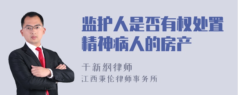 监护人是否有权处置精神病人的房产