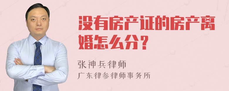 没有房产证的房产离婚怎么分？