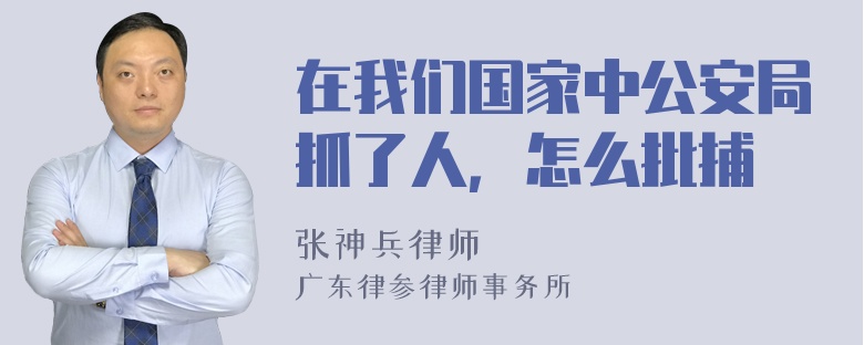 在我们国家中公安局抓了人，怎么批捕