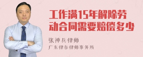 工作满15年解除劳动合同需要赔偿多少