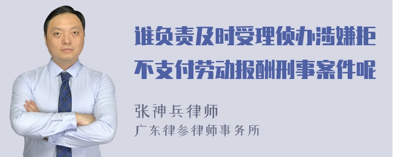 谁负责及时受理侦办涉嫌拒不支付劳动报酬刑事案件呢