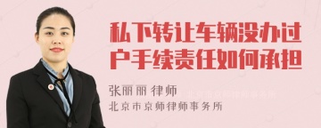 私下转让车辆没办过户手续责任如何承担