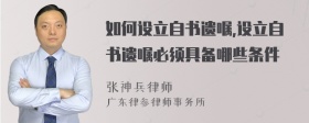 如何设立自书遗嘱,设立自书遗嘱必须具备哪些条件