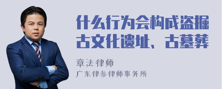 什么行为会构成盗掘古文化遗址、古墓葬