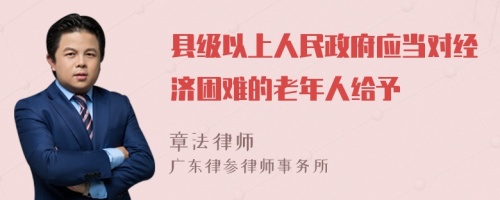 县级以上人民政府应当对经济困难的老年人给予