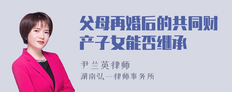 父母再婚后的共同财产子女能否继承