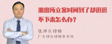 派出所立案时间到了却迟迟不下来怎么办？