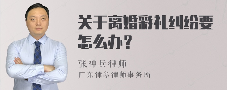 关于离婚彩礼纠纷要怎么办？