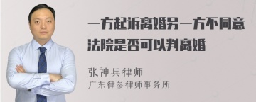 一方起诉离婚另一方不同意法院是否可以判离婚