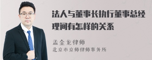 法人与董事长执行董事总经理间有怎样的关系