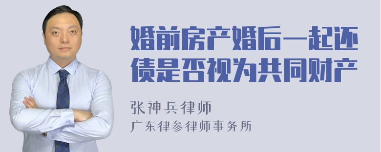 婚前房产婚后一起还债是否视为共同财产