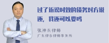 过了诉讼时效的债务对方说还，我还可以要吗