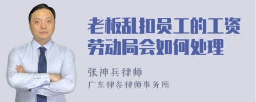 老板乱扣员工的工资劳动局会如何处理