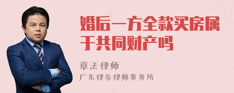 婚后一方全款买房属于共同财产吗