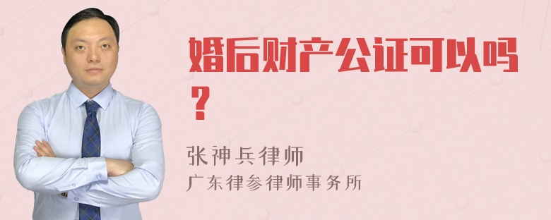 婚后财产公证可以吗？