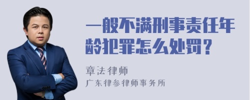 一般不满刑事责任年龄犯罪怎么处罚？