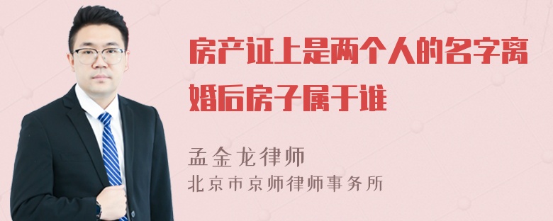 房产证上是两个人的名字离婚后房子属于谁