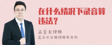 在什么情况下录音算违法？