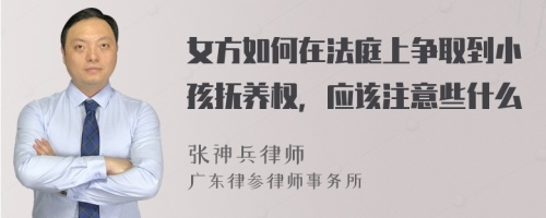 女方如何在法庭上争取到小孩抚养权，应该注意些什么