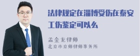 法律规定在淄博受伤在泰安工伤鉴定可以么