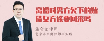 离婚时男方欠下的赌债女方该要回来吗