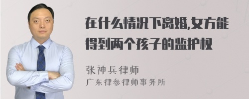 在什么情况下离婚,女方能得到两个孩子的监护权