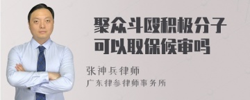  聚众斗殴积极分子 可以取保候审吗