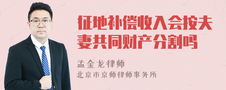 征地补偿收入会按夫妻共同财产分割吗