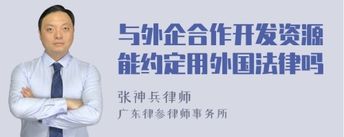 与外企合作开发资源能约定用外国法律吗