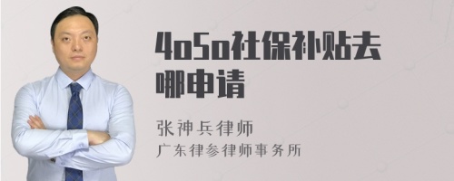 4o5o社保补贴去哪申请