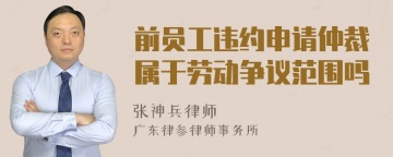 前员工违约申请仲裁属于劳动争议范围吗