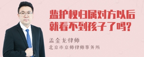 监护权归属对方以后就看不到孩子了吗?